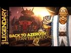 Legendary (The World of Warcraft Show) Ep116: Back To Azeroth With Titan Titillations!